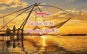 Đọc truyện: &ldquo;L&atilde;o k&eacute;o v&oacute; b&egrave; tr&ecirc;n s&ocirc;ng nh&agrave; L&ecirc;&rdquo; | Từ Nguy&ecirc;n Tĩnh
