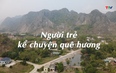 Ký sự: Người trẻ kể chuyện quê hương