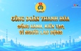Phóng sự: Công đoàn Thanh Hoá đồng hành, kiến tạo, vì người lao động