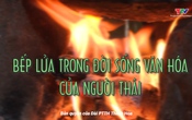 Sắc màu các dân tộc xứ Thanh: Bếp lửa trong đời sống văn hóa của người Thái