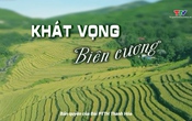 Phóng sự: Khát vọng nơi biên cương