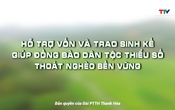 Phóng sự: Hỗ trợ vốn và trao sinh kế, giúp đồng bào dân tộc thiểu số thoát nghèo bền vững