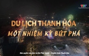 Phim tài liệu “Thanh Hóa - Hòa nhịp cùng đất nước” Tập 4: Du lịch Thanh Hóa - Một nhiệm kỳ bứt phá. 