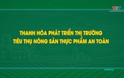 Phóng sự: Thanh Hóa phát triển thị trường tiêu thụ nông sản thực phẩm an toàn