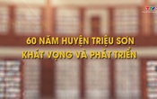 Phim tài liệu: 60 năm huyện Triệu Sơn - Khát vọng và phát triển