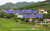 Ký sự miền sơn cước: Những phụ nữ người Dao làm kinh tế giỏi