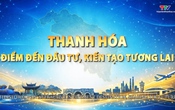 Thanh Hóa điểm đến đầu tư, kiến tạo tương lai