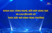 Phim tài liệu: Khoa học công nghệ, đổi mới sáng tạo và chuyển đổi số thúc đẩy mô hình tăng trưởng