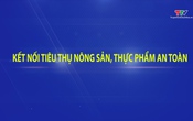 Phóng sự: Kết nối, tiêu thụ nông sản thực phẩm an toàn