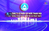 Phóng sự: Công ty Cổ phần Cấp nước Thanh Hoá – 95 năm dòng chảy của niềm tin và phát triển