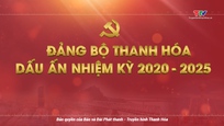 Phim tài liệu: Đảng bộ tỉnh Thanh Hóa - Dấu ấn nhiệm kỳ 2020 - 2025