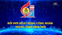 Phóng sự: Đổi mới hoạt động công đoàn trong tình hình mới