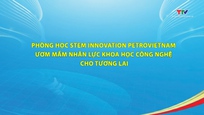 Phóng sự: Phòng học STEM Innovation Petrovietnam: Ươm mầm nhân lực khoa học công nghệ cho tương lai