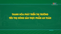 Phóng sự: Thanh Hóa phát triển thị trường tiêu thụ nông sản thực phẩm an toàn