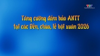 Phóng sự: Tăng cường đảm bảo an ninh trật tự tại các Đền, chùa, lễ hội xuân 2026