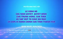 Truyền hình trực tiếp: Lễ công bố các Nghị quyết, Quyết định của Trung ương, của Tỉnh về sắp xếp tổ chức bộ máy và đơn vị hành chính của tỉnh Thanh Hóa
