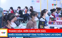 Thanh Hóa: Đơn hàng dồi dào, nhiều doanh nghiệp tăng tuyển dụng lao động