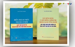 Xuất bản hai cuốn sách của Tổng Bí thư Nguyễn Phú Trọng thể hiện quyết tâm phát triển đất nước phồn vinh