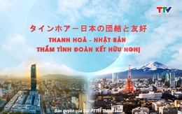 [Video] Thanh Hóa - Nhật Bản: Thắm tình đoàn kết hữu nghị - Tiếng Nhật - Phụ đề tiếng Việt