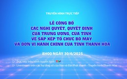Truyền hình trực tiếp: Lễ công bố các nghị quyết, quyết định của Trung ương, của Tỉnh về sắp xếp tổ chức bộ máy và đơn vị hành chính của tỉnh Thanh Hóa