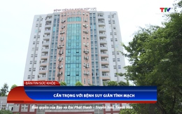 Bản tin Sức khỏe 31/7: Cẩn trọng với bệnh suy giãn tĩnh mạch