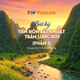 Bút ký “Tiền đồn bất khuất trấn lưng đồi” - Phần 1 | Lê Vũ Trường Giang | TTV Podcast