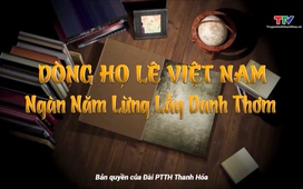 Phim tài liệu: Dòng họ Lê Việt Nam - Ngàn năm lừng lẫy danh thơm