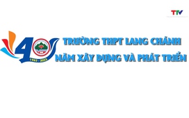Phóng sự: Trường THPT Lang Chánh – 40 năm xây dựng và phát triển