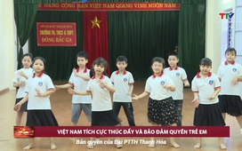 Bảo vệ nền tảng tư tưởng của Đảng: Việt Nam tích cực thúc đẩy và bảo vệ quyền trẻ em