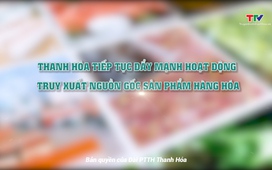 Phóng sự: Thanh Hóa tiếp tục đẩy mạnh hoạt động truy xuất nguồn gốc sản phẩm hàng hóa