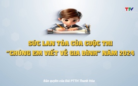 Phóng sự: Sức lan toả của cuộc thi “Chúng em viết về gia đình”