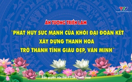 Phóng sự: Ân tượng trưng bày triển lãm “Phát huy sức mạnh khối đại đoàn kết toàn dân tộc xây dựng Thanh Hóa thành tỉnh giàu đẹp, văn minh”