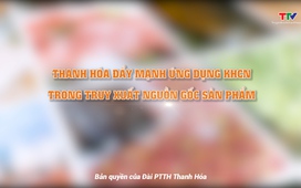 Phóng sự: Thanh Hóa đẩy mạnh ứng dụng KHCN trong truy xuất nguồn gốc sản phẩm