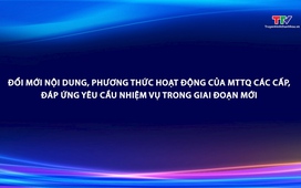 Phóng sự: Đổi mới nội dung, phương thức hoạt động của MTTQ các cấp, đáp ứng yêu cầu nhiệm vụ trong giai đoạn mới