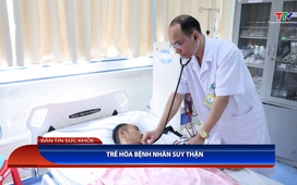 Bản tin Sức khỏe: Trẻ hóa bệnh nhân suy thận