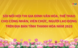 Phóng sự: Sôi nổi Hội thi Gia đình văn hoá cho CNVC, người LĐ trên địa bàn tỉnh Thanh Hoá năm 2025