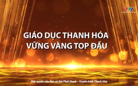 Phóng sự: Giáo dục Thanh Hóa – Vững vàng tốp đầu