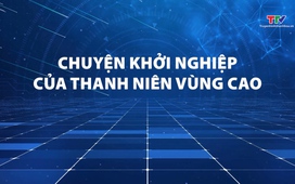Phóng sự: Chuyện khởi nghiệp của thanh niên vùng cao 