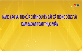 Phóng sự: Nâng cao vai trò của chính quyền cấp xã trong công tác đảm bảo an toàn thực phẩm