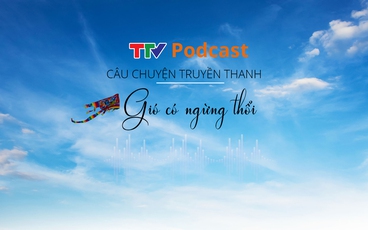 TTV Podcast: Gió có ngừng thổi - Câu chuyện truyền thanh