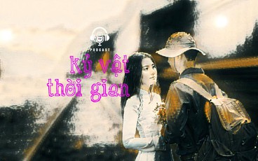 [Podcast] Kỷ vật thời gian | Câu chuyện truyền thanh