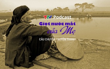 [Podcast] Giọt nước mắt của mẹ | Câu chuyện truyền thanh