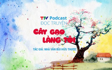Truyện ngắn "Cây gạo làng tôi" | Bùi Hữu Thược | TTV Podcast