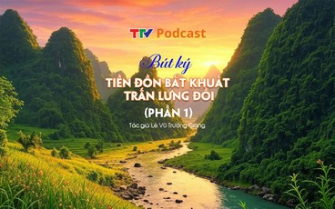 Bút ký “Tiền đồn bất khuất trấn lưng đồi” - Phần 1 | Lê Vũ Trường Giang | TTV Podcast