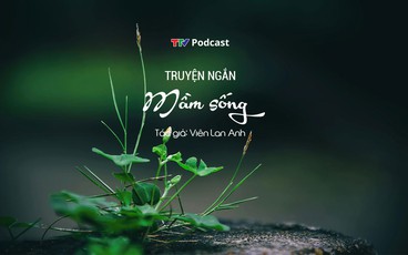 Truyện ngắn “Mầm sống” | Viên Lan Anh | TTV Podcast