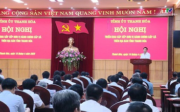 Ban Chấp hành Đảng bộ tỉnh Thanh Hóa cho ý kiến đối với Đề án sắp xếp đơn vị hành chính cấp xã