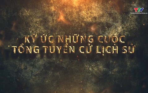 Phim tài liệu: Kí ức và tầm vóc những cuộc tổng tuyển cử lịch sử dân tộc