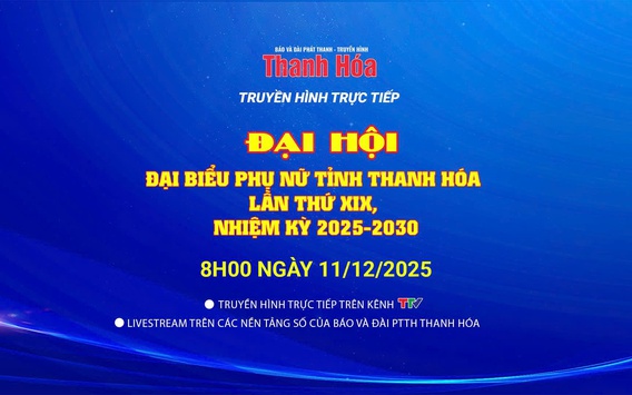  Truyền hình trực tiếp: Đại hội đại biểu phụ nữ tỉnh Thanh Hóa lần thứ XIX, nhiệm kỳ 2025-2030