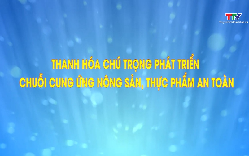 Phóng sự: Thanh Hóa chú trọng phát triển chuỗi cung ứng nông sản thực phẩm an toàn