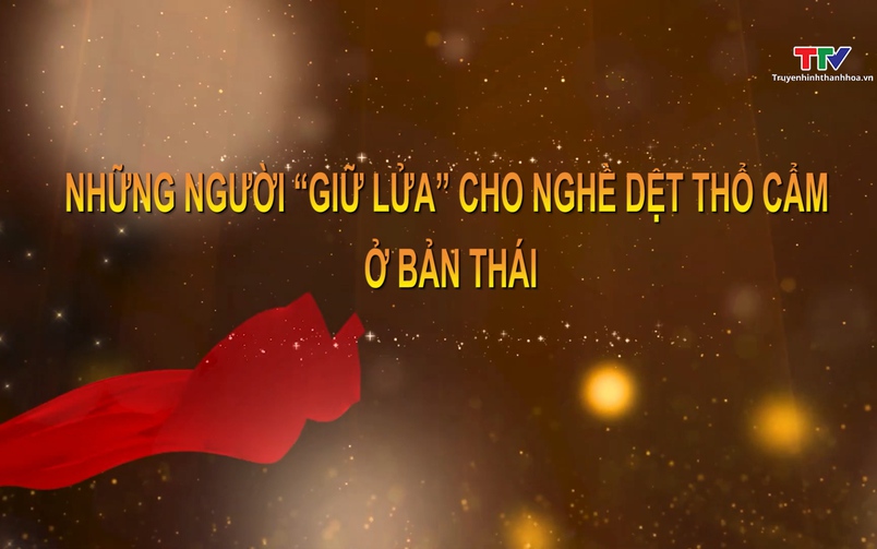 Sắc màu các dân tộc xứ Thanh: Những người "giữ lửa" cho nghề dệt thổ cẩm ở bản thái